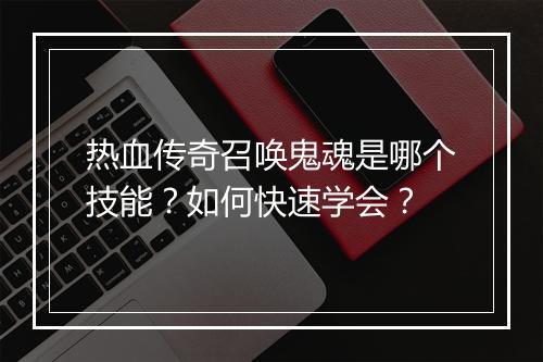 热血传奇召唤鬼魂是哪个技能？如何快速学会？