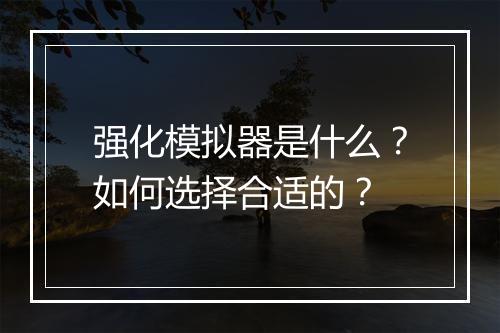 强化模拟器是什么？如何选择合适的？
