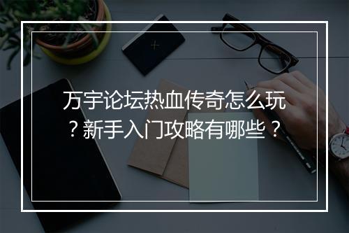 万宇论坛热血传奇怎么玩？新手入门攻略有哪些？