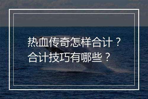 热血传奇怎样合计？合计技巧有哪些？