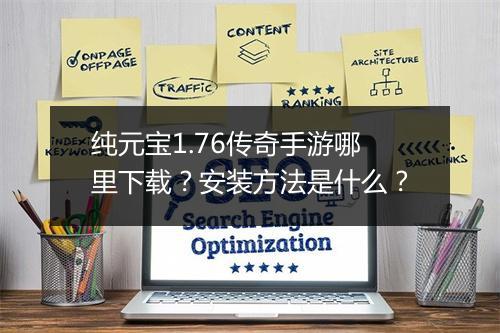 纯元宝1.76传奇手游哪里下载？安装方法是什么？