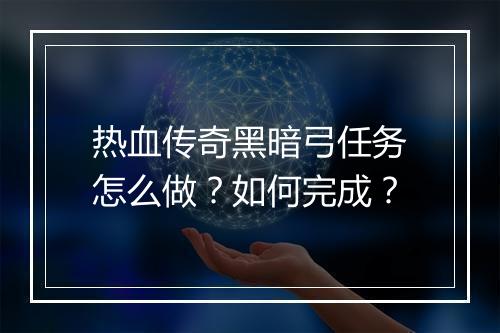 热血传奇黑暗弓任务怎么做？如何完成？