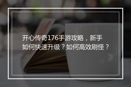 开心传奇176手游攻略，新手如何快速升级？如何高效刷怪？