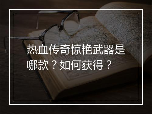 热血传奇惊艳武器是哪款？如何获得？