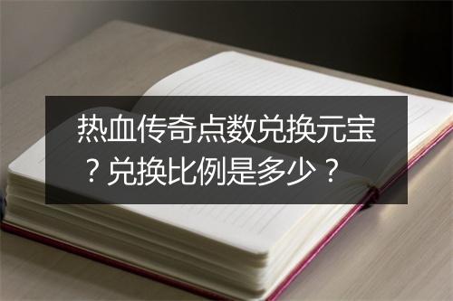 热血传奇点数兑换元宝？兑换比例是多少？