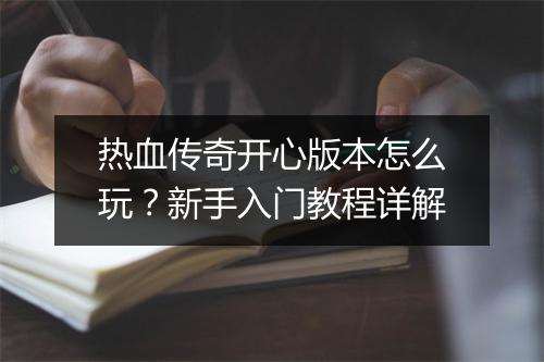 热血传奇开心版本怎么玩？新手入门教程详解