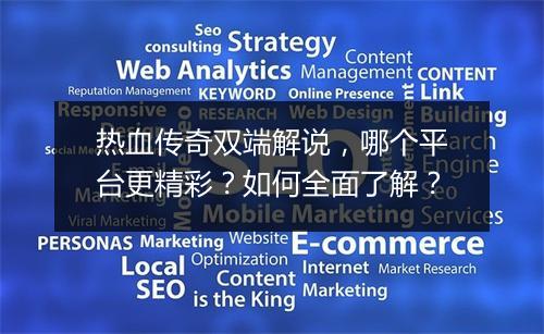 热血传奇双端解说，哪个平台更精彩？如何全面了解？