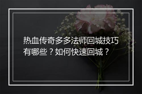 热血传奇多多法师回城技巧有哪些？如何快速回城？