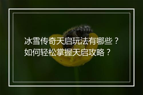 冰雪传奇天启玩法有哪些？如何轻松掌握天启攻略？