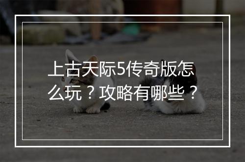 上古天际5传奇版怎么玩？攻略有哪些？