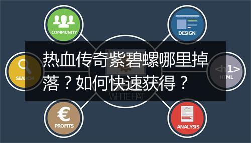 热血传奇紫碧螺哪里掉落？如何快速获得？