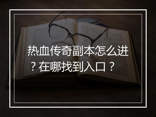 热血传奇副本怎么进？在哪找到入口？