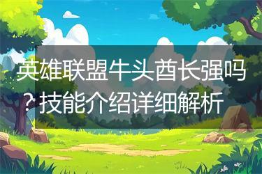 英雄联盟牛头酋长强吗？技能介绍详细解析