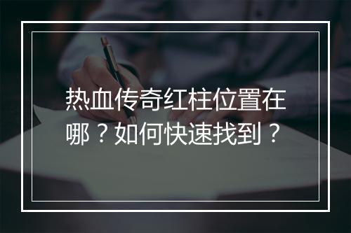 热血传奇红柱位置在哪？如何快速找到？