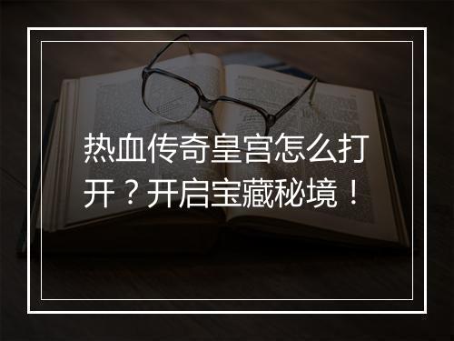 热血传奇皇宫怎么打开？开启宝藏秘境！