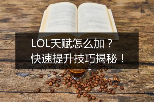 LOL天赋怎么加？快速提升技巧揭秘！