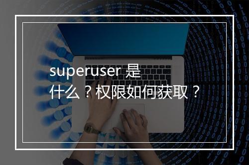 superuser 是什么？权限如何获取？