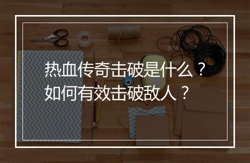 热血传奇击破是什么？如何有效击破敌人？