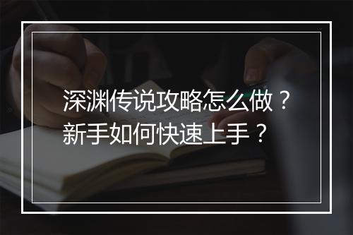 深渊传说攻略怎么做？新手如何快速上手？
