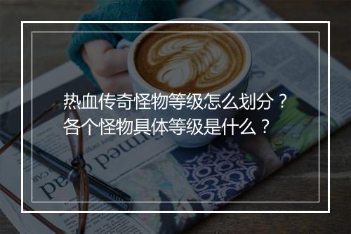 热血传奇怪物等级怎么划分？各个怪物具体等级是什么？