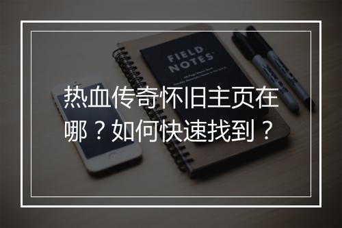 热血传奇怀旧主页在哪？如何快速找到？