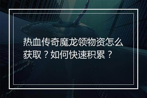 热血传奇魔龙领物资怎么获取？如何快速积累？