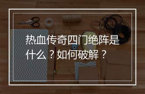 热血传奇四门绝阵是什么？如何破解？