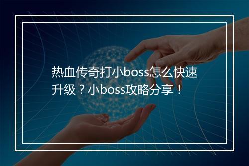 热血传奇打小boss怎么快速升级？小boss攻略分享！