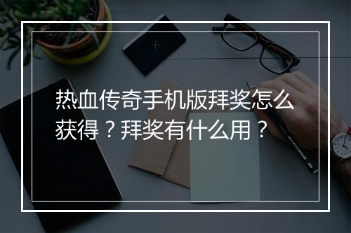 热血传奇手机版拜奖怎么获得？拜奖有什么用？