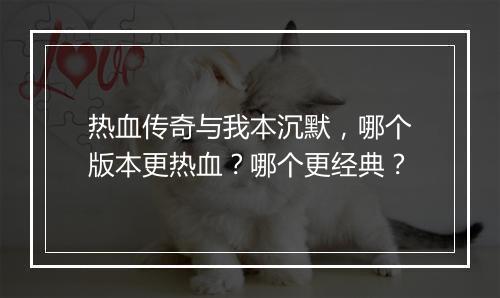 热血传奇与我本沉默，哪个版本更热血？哪个更经典？