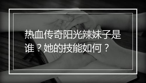 热血传奇阳光辣妹子是谁？她的技能如何？
