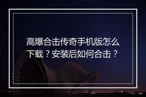 高爆合击传奇手机版怎么下载？安装后如何合击？