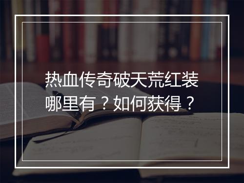 热血传奇破天荒红装哪里有？如何获得？