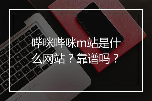 哔咪哔咪m站是什么网站？靠谱吗？
