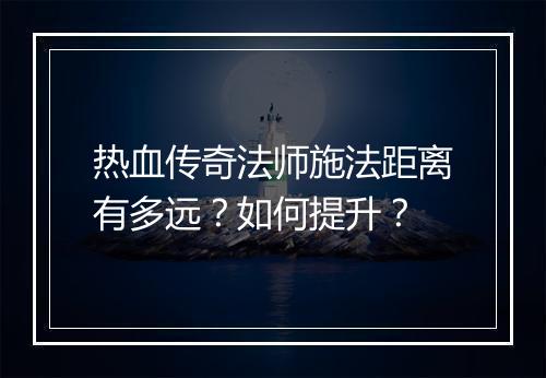 热血传奇法师施法距离有多远？如何提升？