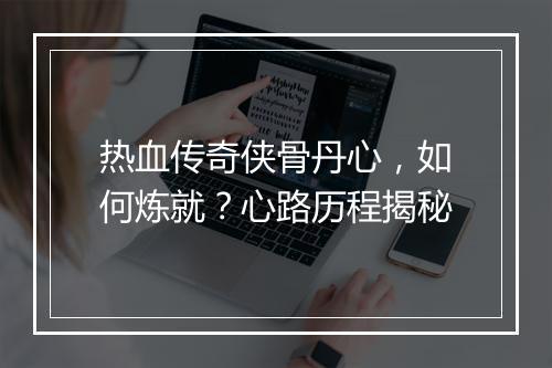 热血传奇侠骨丹心，如何炼就？心路历程揭秘