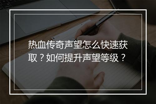 热血传奇声望怎么快速获取？如何提升声望等级？