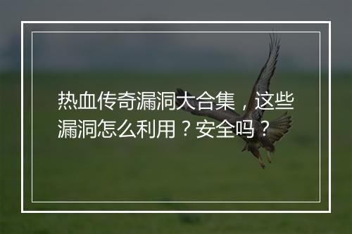 热血传奇漏洞大合集，这些漏洞怎么利用？安全吗？
