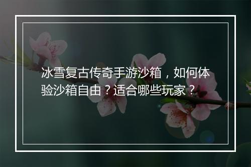 冰雪复古传奇手游沙箱，如何体验沙箱自由？适合哪些玩家？