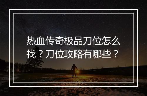 热血传奇极品刀位怎么找？刀位攻略有哪些？