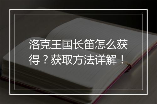 洛克王国长笛怎么获得？获取方法详解！