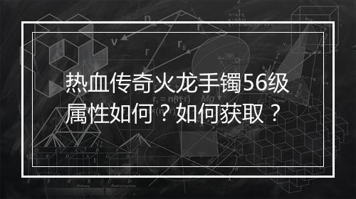 热血传奇火龙手镯56级属性如何？如何获取？