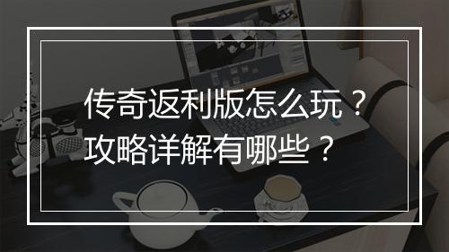 传奇返利版怎么玩？攻略详解有哪些？