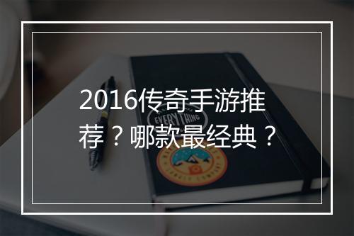 2016传奇手游推荐？哪款最经典？