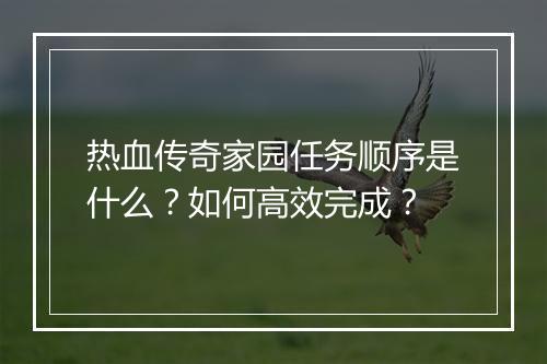 热血传奇家园任务顺序是什么？如何高效完成？