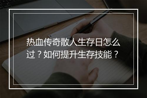 热血传奇散人生存日怎么过？如何提升生存技能？