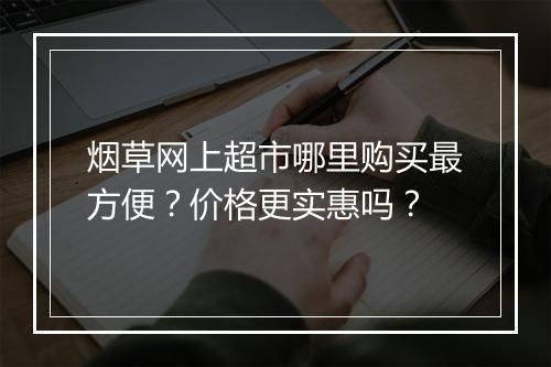 烟草网上超市哪里购买最方便？价格更实惠吗？