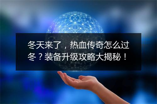 冬天来了，热血传奇怎么过冬？装备升级攻略大揭秘！
