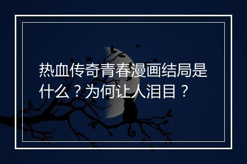 热血传奇青春漫画结局是什么？为何让人泪目？