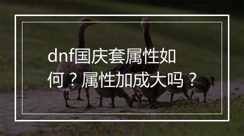dnf国庆套属性如何？属性加成大吗？